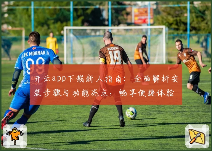 开云app下载新人指南：全面解析安装步骤与功能亮点，畅享便捷体验