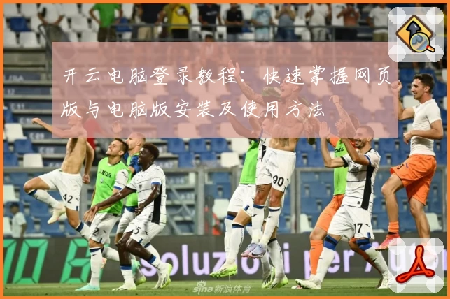 开云电脑登录教程：快速掌握网页版与电脑版安装及使用方法