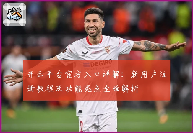 开云平台官方入口详解：新用户注册教程及功能亮点全面解析