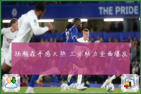 杨瀚森手感火热 三分助力全面爆发