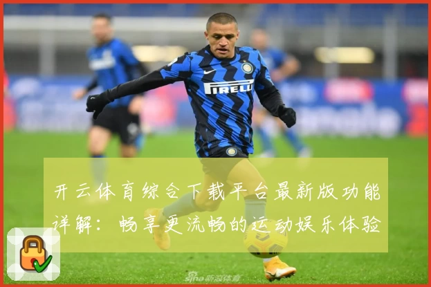 开云体育综合下载平台最新版功能详解：畅享更流畅的运动娱乐体验