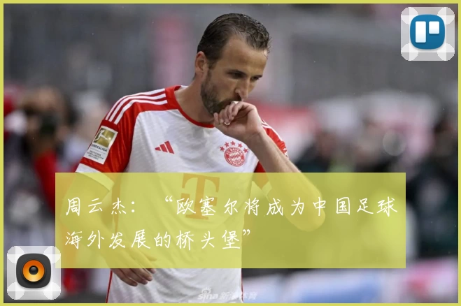 周云杰：“欧塞尔将成为中国足球海外发展的桥头堡”