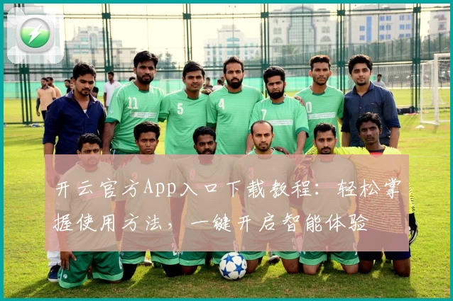 开云官方App入口下载教程:轻松掌握使用方法,一键开启智能体验