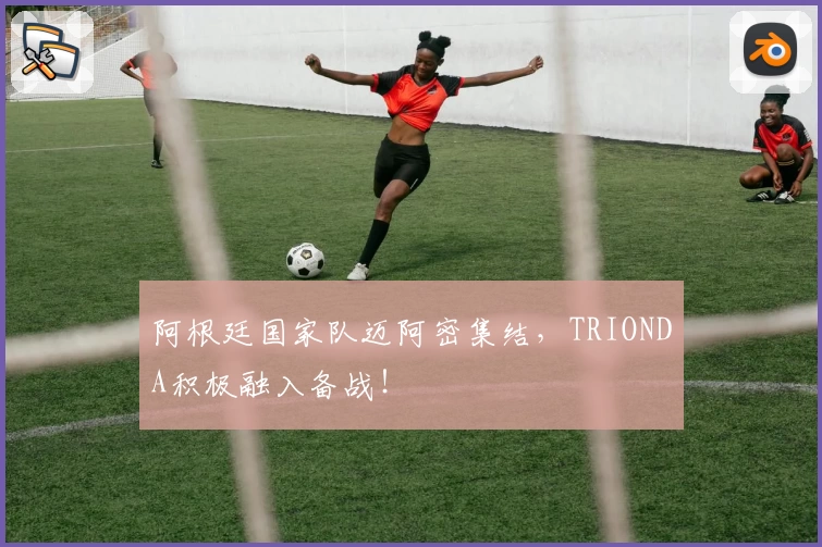 阿根廷国家队迈阿密集结,TRIONDA积极融入备战!