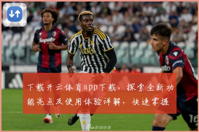 下载开云体育app下载，探索全新功能亮点及使用体验详解，快速掌握注册教程与安装方法
