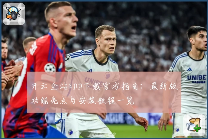 开云全站app下载官方指南：最新版功能亮点与安装教程一览