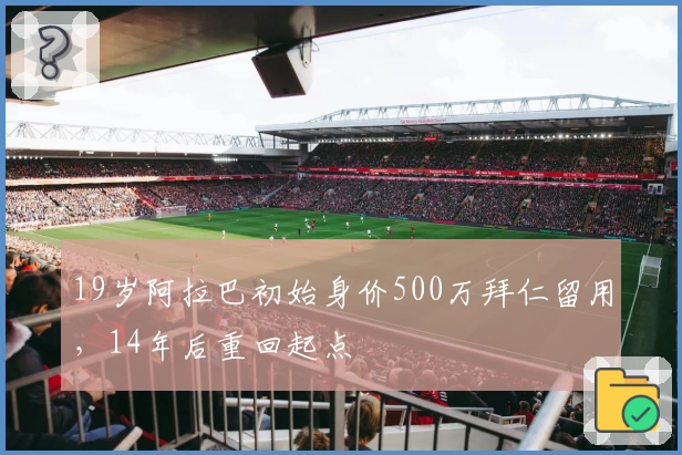 19岁阿拉巴初始身价500万拜仁留用，14年后重回起点