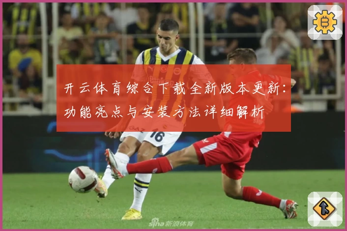 开云体育综合下载全新版本更新：功能亮点与安装方法详细解析