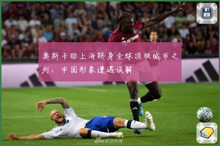 奥斯卡称上海跻身全球顶级城市之列，中国形象遭遇误解