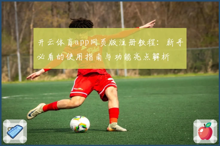 开云体育app网页版注册教程：新手必看的使用指南与功能亮点解析