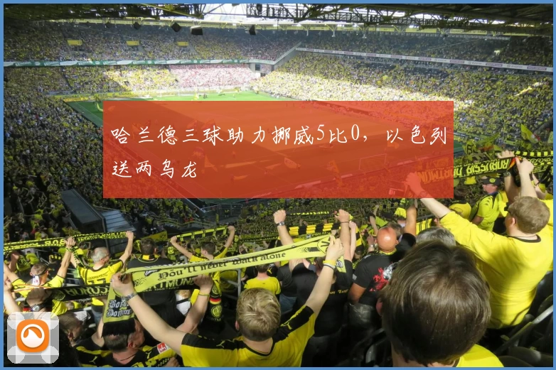 哈兰德三球助力挪威5比0，以色列送两乌龙