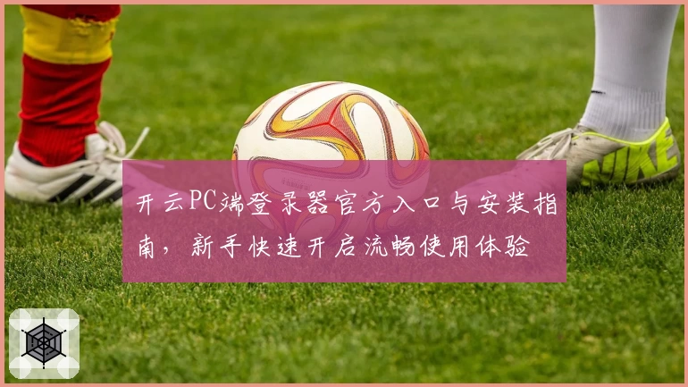 开云PC端登录器官方入口与安装指南，新手快速开启流畅使用体验