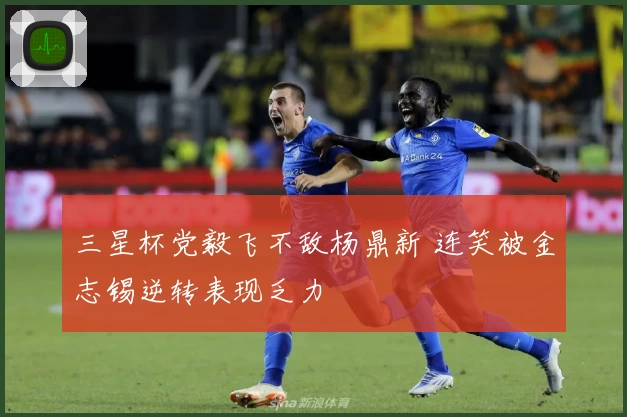 三星杯党毅飞不敌杨鼎新 连笑被金志锡逆转表现乏力