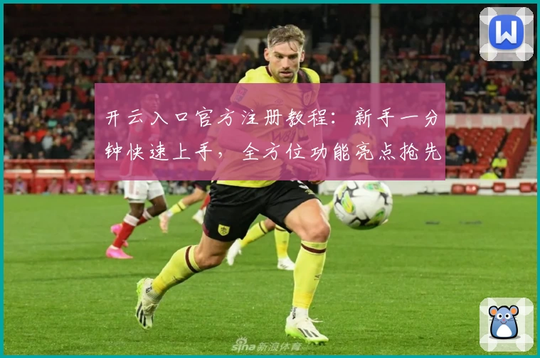 开云入口官方注册教程：新手一分钟快速上手，全方位功能亮点抢先体验