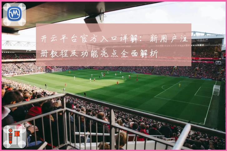 开云平台官方入口详解：新用户注册教程及功能亮点全面解析