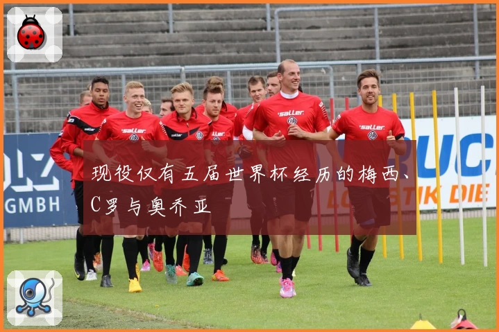 现役仅有五届世界杯经历的梅西、C罗与奥乔亚