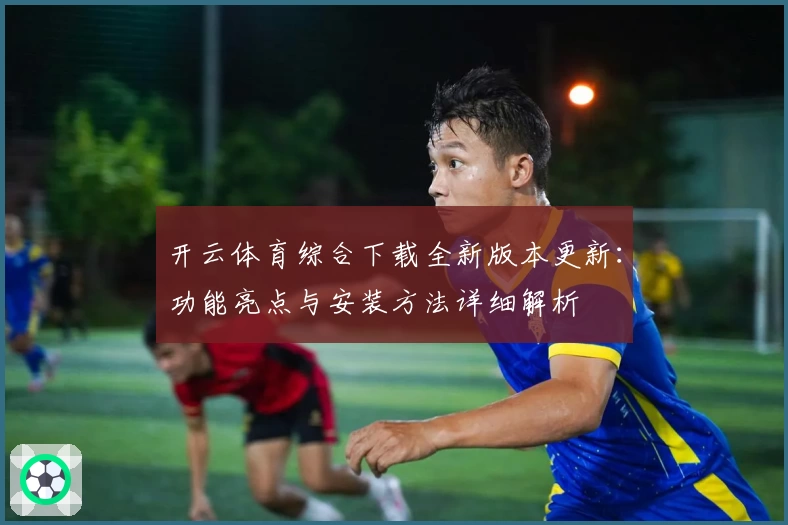 开云体育综合下载全新版本更新：功能亮点与安装方法详细解析