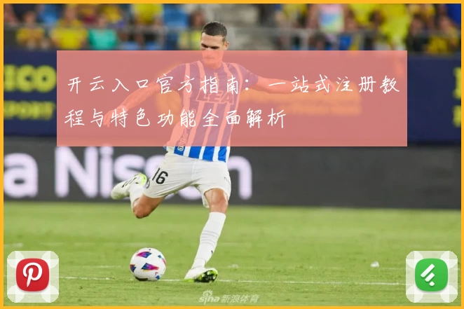 开云入口官方指南:一站式注册教程与特色功能全面解析