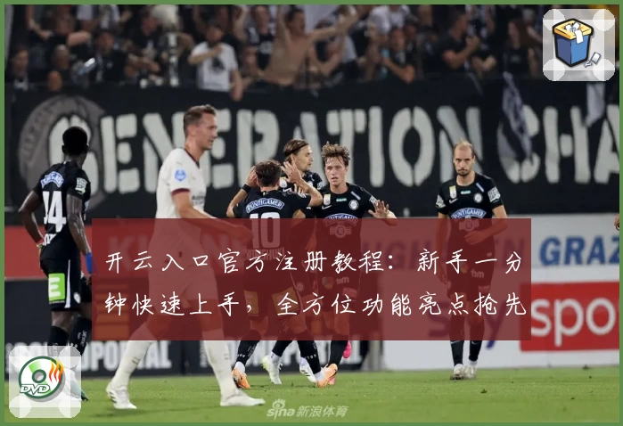 开云入口官方注册教程:新手一分钟快速上手,全方位功能亮点抢先体验