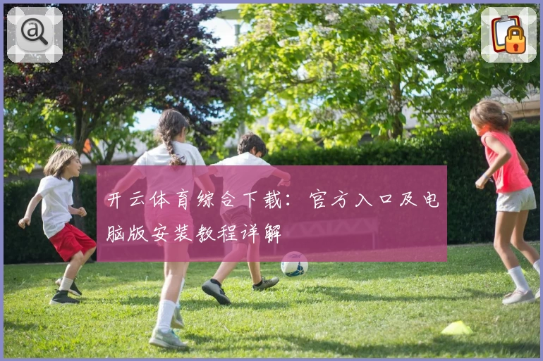 开云体育综合下载:官方入口及电脑版安装教程详解