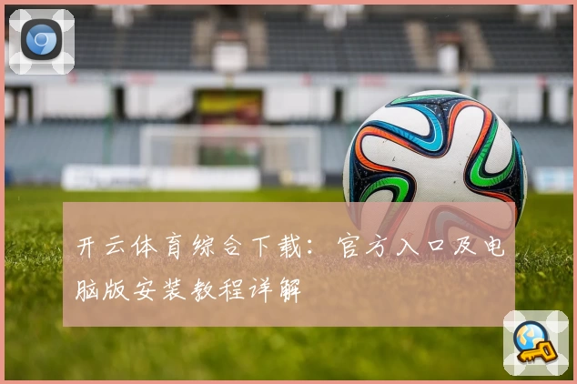 开云体育综合下载：官方入口及电脑版安装教程详解